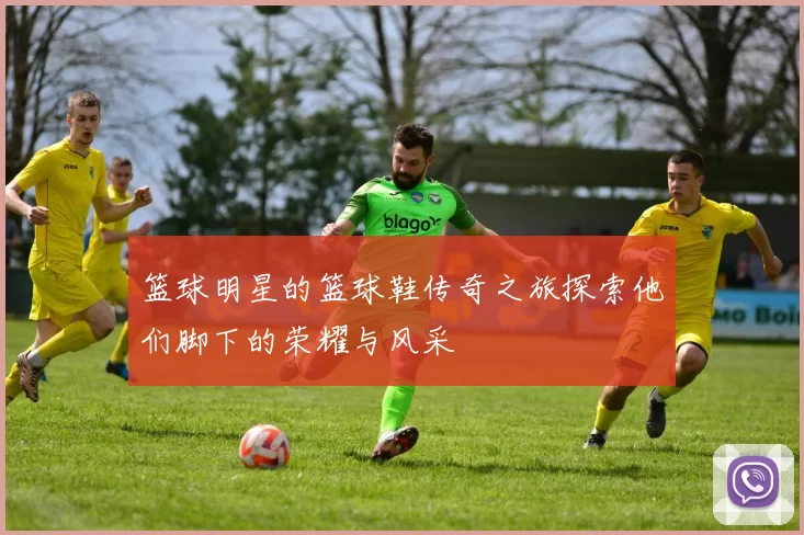 篮球明星的篮球鞋传奇之旅探索他们脚下的荣耀与风采