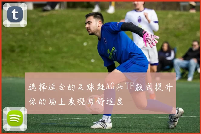 选择适合的足球鞋AG和TF款式提升你的场上表现与舒适度