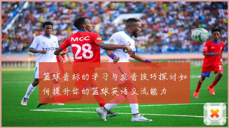 篮球音标的学习与发音技巧探讨如何提升你的篮球英语交流能力