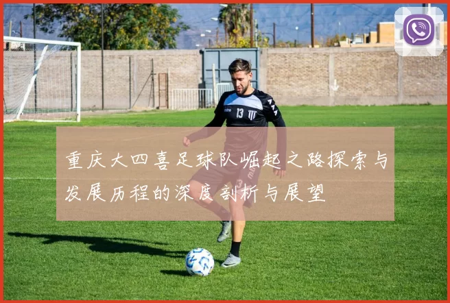 重庆大四喜足球队崛起之路探索与发展历程的深度剖析与展望